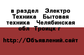  в раздел : Электро-Техника » Бытовая техника . Челябинская обл.,Троицк г.